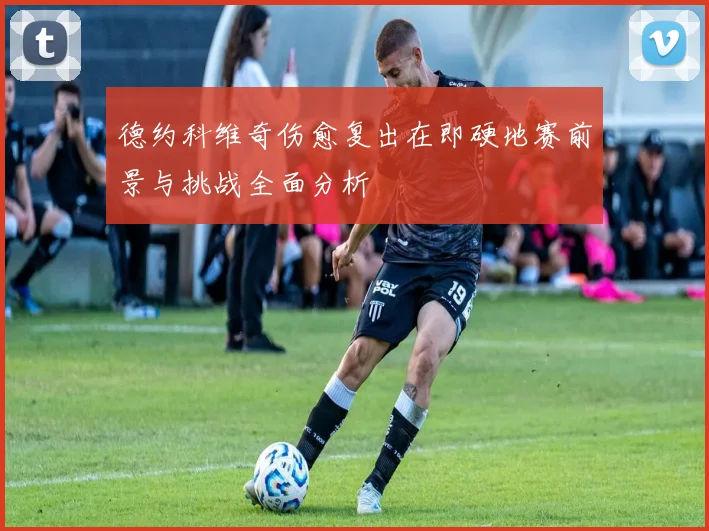 德约科维奇伤愈复出在即硬地赛前景与挑战全面分析